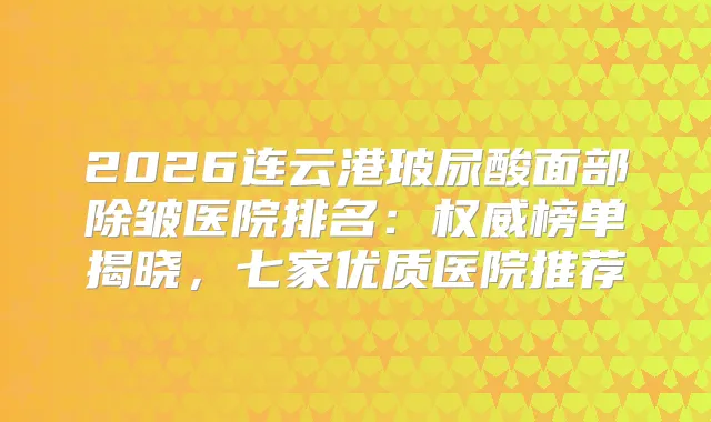 2026连云港玻尿酸面部除皱医院排名:榜单揭晓,七家优质医院推荐