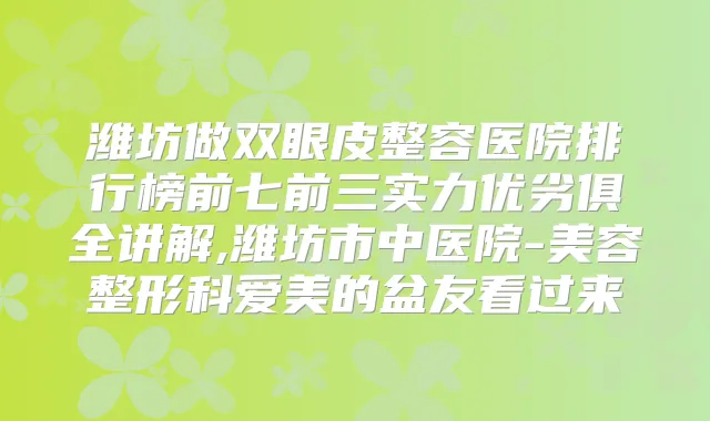 潍坊做双眼皮整容医院排行榜前七前三实力优劣俱全讲解,潍坊市中医院-美容整形科爱美的盆友看过来
