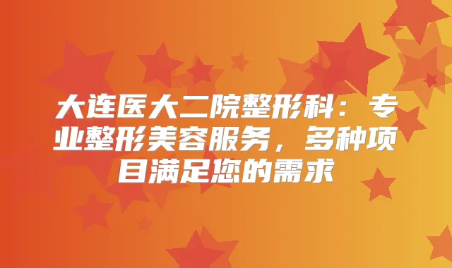大连医大二院整形科:专业整形美容服务,多种项目满足您的需求