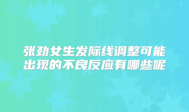 张劲女生发际线调整可能出现的不良反应有哪些呢