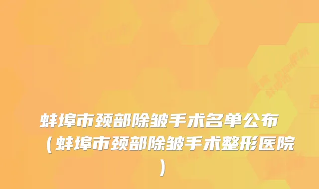 蚌埠市颈部除皱手术名单公布（蚌埠市颈部除皱手术整形医院）