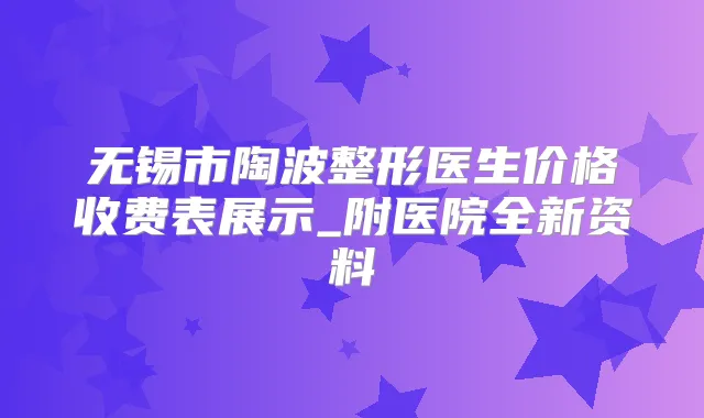 无锡市陶波整形医生价格收费表展示_附医院全新资料