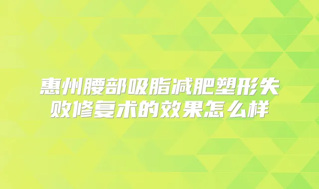 惠州腰部吸脂减肥塑形失败修复术的效果怎么样