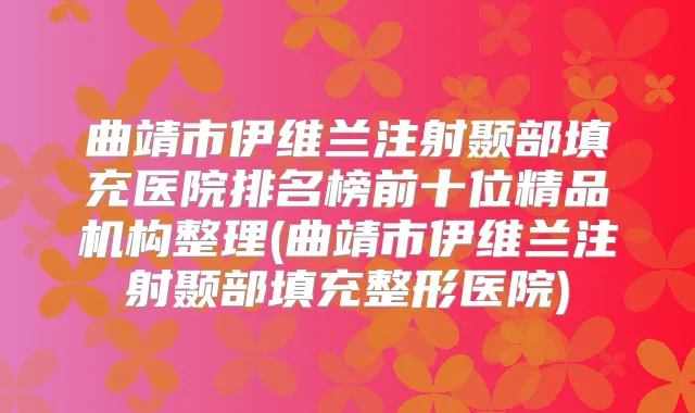 曲靖市伊维兰注射颞部填充医院排名榜前十位精品机构整理(曲靖市伊维兰注射颞部填充整形医院)