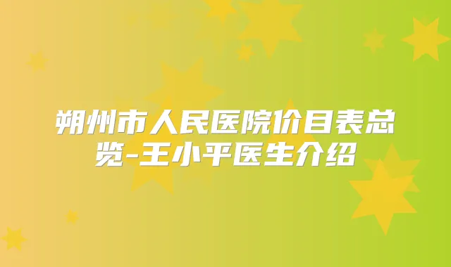 朔州市人民医院价目表总览-王小平医生介绍