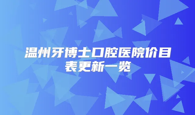 温州牙博士口腔医院价目表更新一览