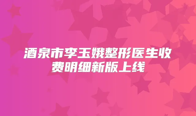 酒泉市李玉娥整形医生收费明细新版上线