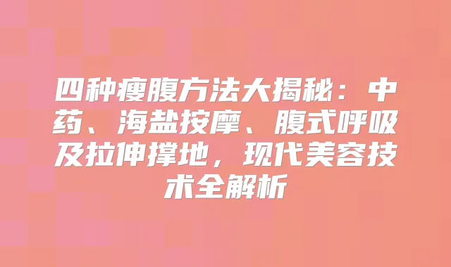 四种瘦腹方法大揭秘：中药、海盐按摩、腹式呼吸及拉伸撑地，现代美容技术全解析