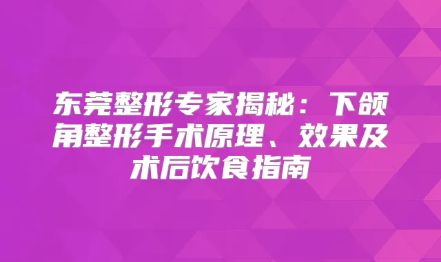 东莞整形专家揭秘：下颌角整形手术原理、效果及术后饮食指南