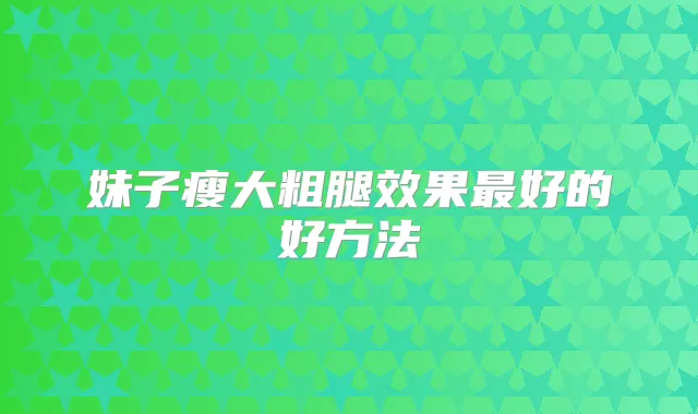 妹子瘦大粗腿效果好的好方法