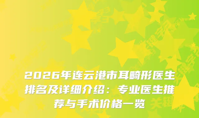 2026年连云港市耳畸形医生排名及详细介绍：专业医生推荐与手术价格一览