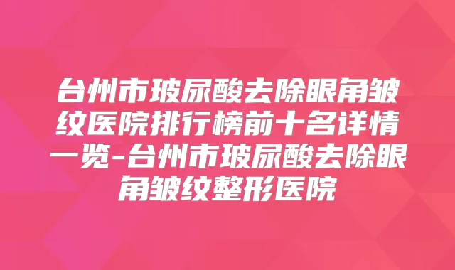 台州市玻尿酸去除眼角皱纹医院排行榜前十名详情一览-台州市玻尿酸去除眼角皱纹整形医院
