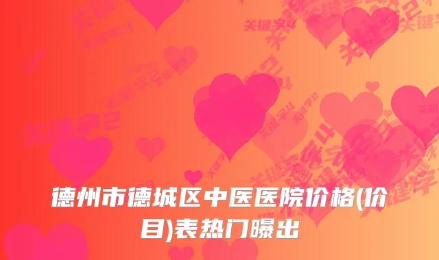 德州市德城区中医医院价格(价目)表热门曝出