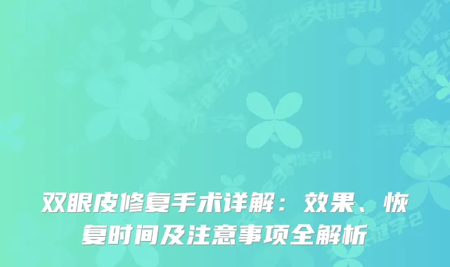 双眼皮修复手术详解:效果、恢复时间及注意事项全解析