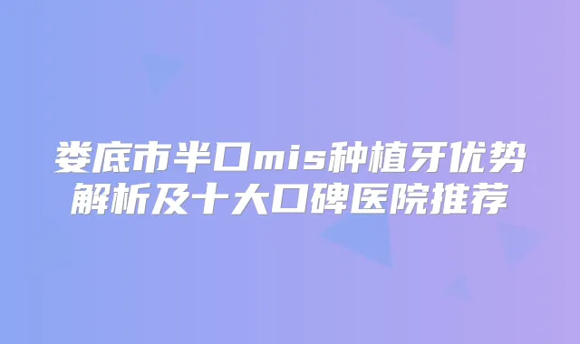 娄底市半口mis种植牙优势解析及十大口碑医院推荐