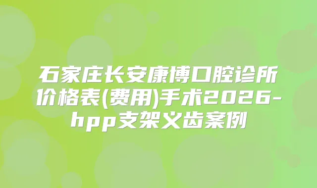 石家庄长安康博口腔诊所价格表(费用)手术2026-hpp支架义齿案例