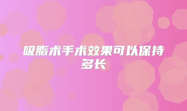 吸脂术手术效果可以保持多长