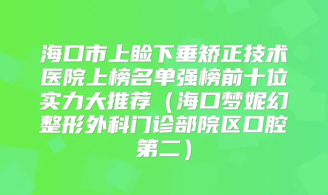 海口市上睑下垂矫正技术医院上榜名单强榜前十位实力大推荐（海口梦妮幻整形外科门诊部院区口腔第二）
