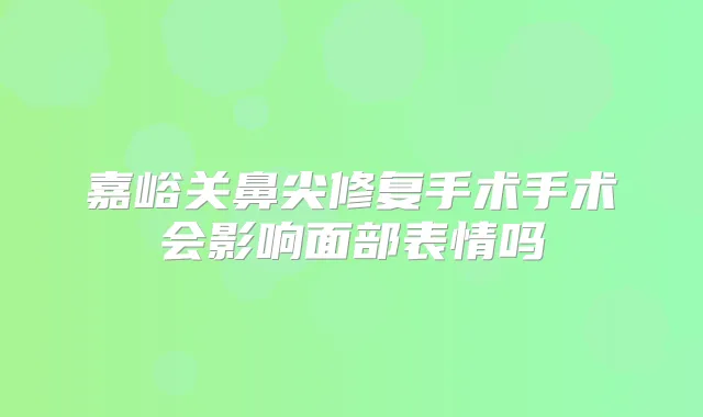嘉峪关鼻尖修复手术手术会影响面部表情吗