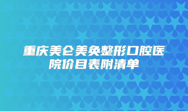 重庆美仑美奂整形口腔医院价目表附清单