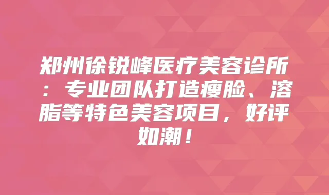 郑州徐锐峰医疗美容诊所：专业团队打造瘦脸、溶脂等特色美容项目，好评如潮！