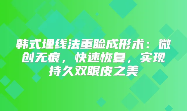 韩式埋线法重睑成形术：微创无痕，快速恢复，实现持久双眼皮之美