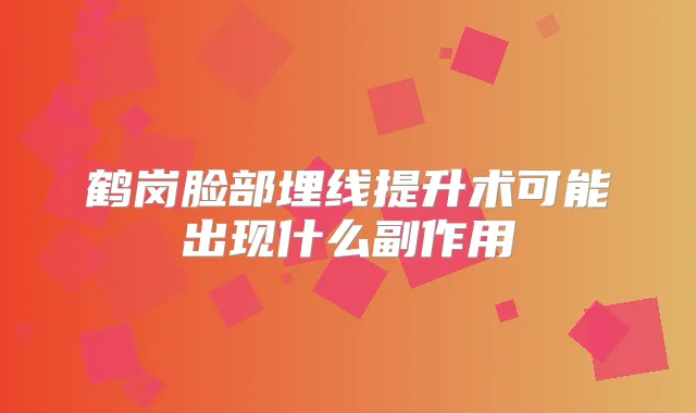 鹤岗脸部埋线提升术可能出现什么副作用