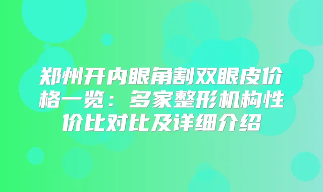 郑州开内眼角割双眼皮价格一览：多家整形机构性价比对比及详细介绍