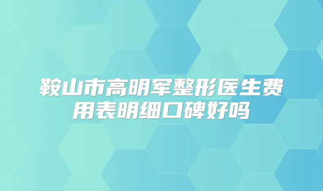 鞍山市高明军整形医生费用表明细口碑好吗
