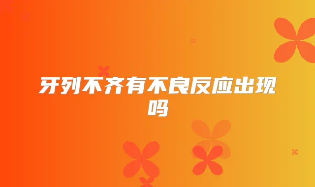 牙列不齐有不良反应出现吗