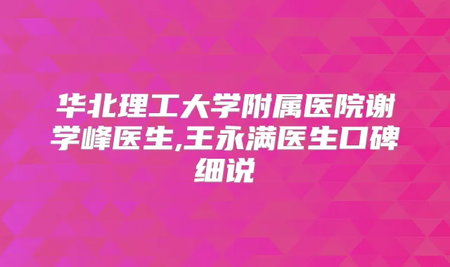 华北理工大学附属医院谢学峰医生,王永满医生口碑细说