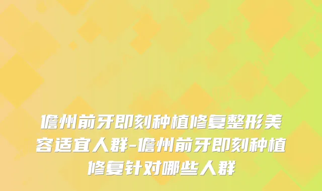 儋州前牙种植修复整形美容适宜人群-儋州前牙种植修复针对哪些人群