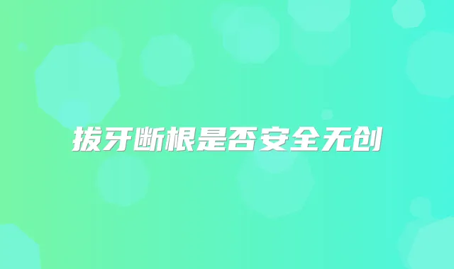 拔牙断根是否安全无创