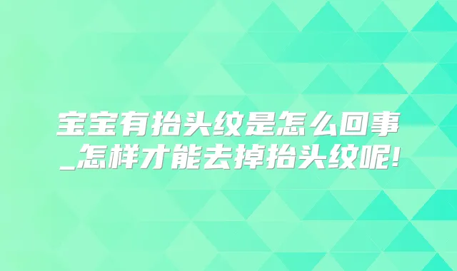 宝宝有抬头纹是怎么回事_怎样才能去掉抬头纹呢!
