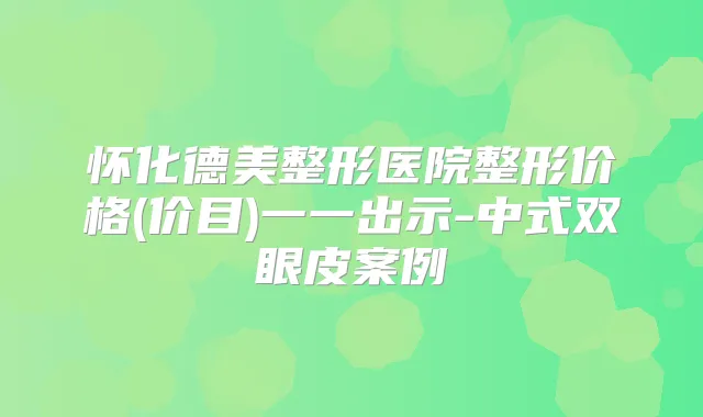 怀化德美整形医院整形价格(价目)一一出示-中式双眼皮案例
