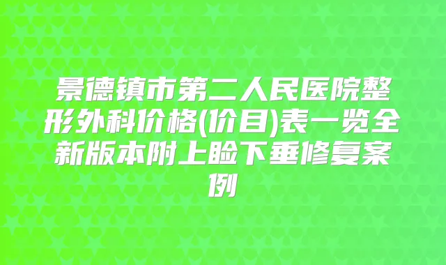 景德镇市第二人民医院整形外科价格(价目)表一览全新版本附上睑下垂修复案例