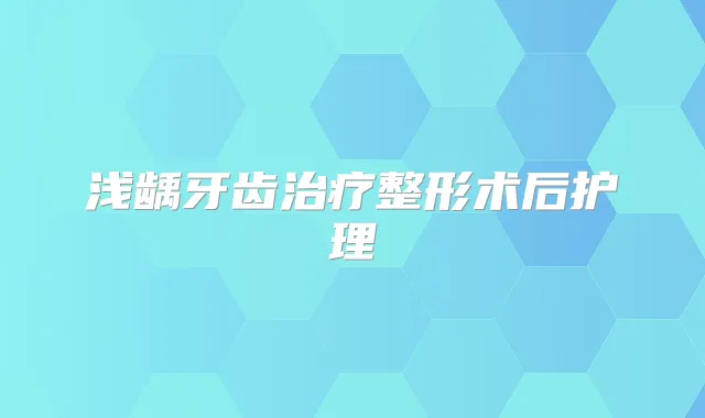 浅龋牙齿整形术后护理