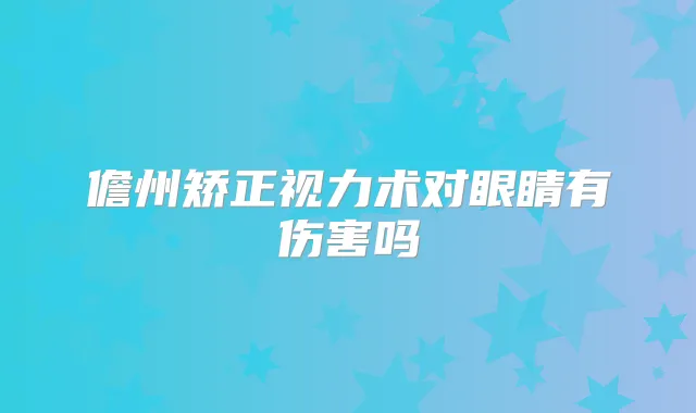 儋州矫正视力术对眼睛有伤害吗