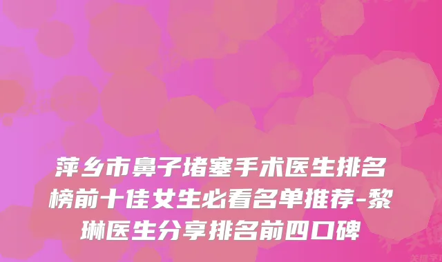 萍乡市鼻子堵塞手术医生排名榜前十佳女生必看名单推荐-黎琳医生分享排名前四口碑