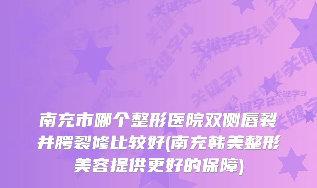 南充市哪个整形医院双侧唇裂并腭裂修比较好(南充韩美整形美容提供更好的保障)
