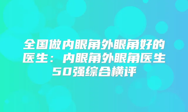 全国做内眼角外眼角好的医生：内眼角外眼角医生50强综合横评
