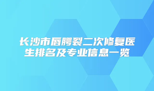长沙市唇腭裂二次修复医生排名及专业信息一览