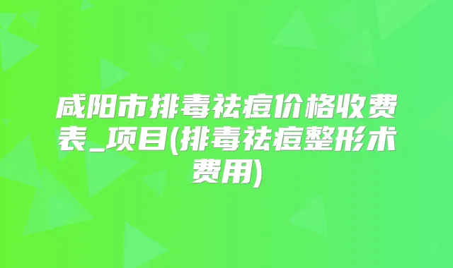 咸阳市排毒祛痘价格收费表_项目(排毒祛痘整形术费用)