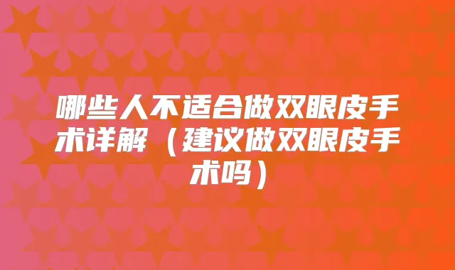 哪些人不适合做双眼皮手术详解（建议做双眼皮手术吗）