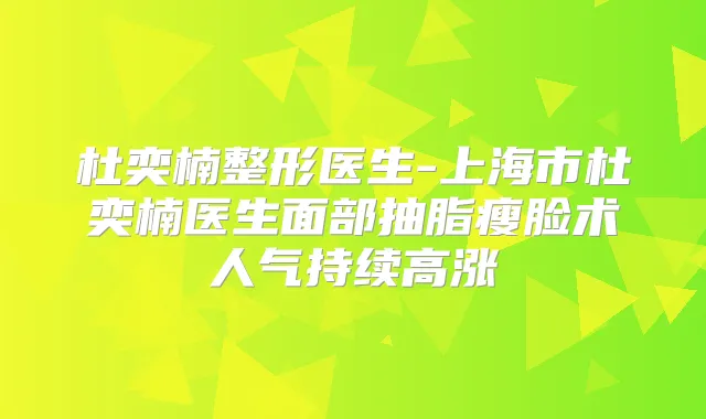 杜奕楠整形医生-上海市杜奕楠医生面部抽脂瘦脸术人气持续高涨