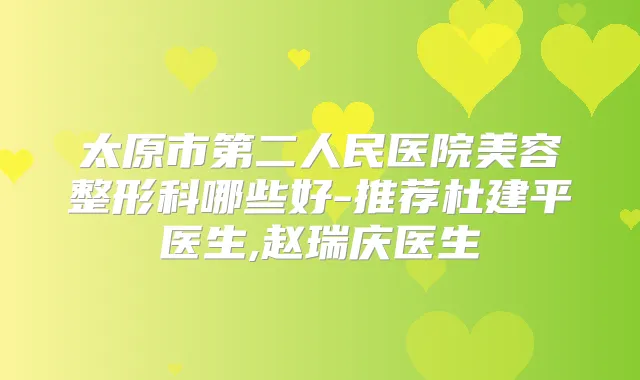 太原市第二人民医院美容整形科哪些好-推荐杜建平医生,赵瑞庆医生