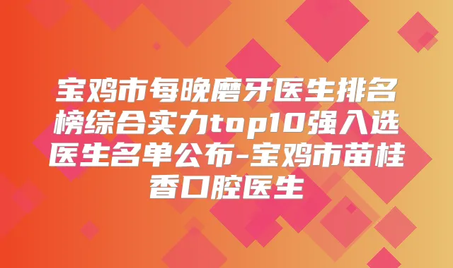 宝鸡市每晚磨牙医生排名榜综合实力top10强入选医生名单公布-宝鸡市苗桂香口腔医生