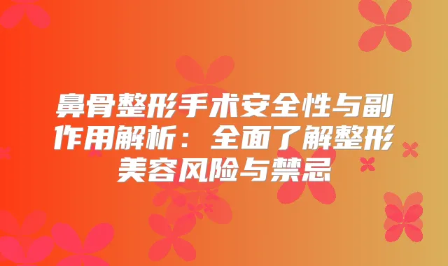 鼻骨整形手术安全性与副作用解析：全面了解整形美容风险与禁忌