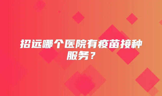 招远哪个医院有疫苗接种服务?