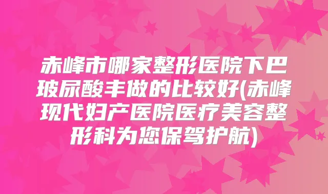 赤峰市哪家整形医院下巴玻尿酸丰做的比较好(赤峰现代妇产医院医疗美容整形科为您保驾护航)